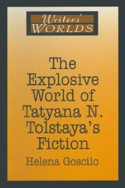 The Explosive World of Tatyana N. Tolstaya's Fiction by Helena Goscilo
