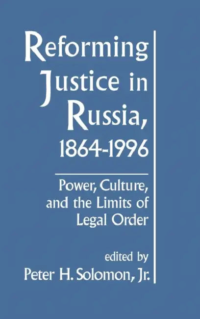 Reforming Justice in Russia, 1864-1994: Power, Culture and the Limits of Legal Order by Peterh Solomon