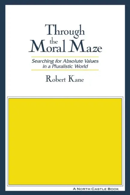 Through the Moral Maze: Searching for Absolute Values in a Pluralistic World by Robert Kane