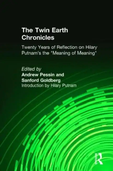 The Twin Earth Chronicles: Twenty Years of Reflection on Hilary Putnam's the "Meaning of Meaning" by Andrew Pessin, Sanford Goldberg