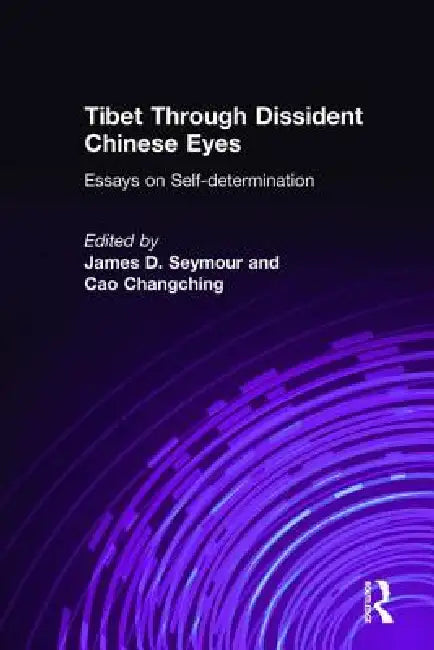 Tibet Through Dissident Chinese Eyes: Essays on Self-determination: Essays on Self-determination by James D. Seymour