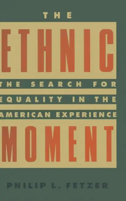 The Ethnic Moment: The Search for Equality in the American Experience: The Search for Equality in the American Experience by Philip L. Fetzer