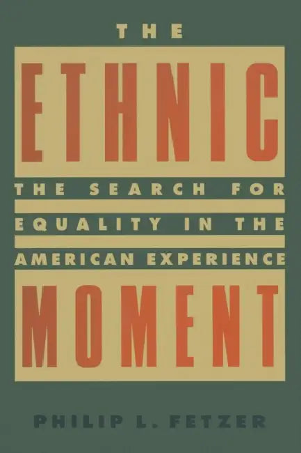 The Ethnic Moment: The Search for Equality in the American Experience: The Search for Equality in the American Experience by Philip L. Fetzer
