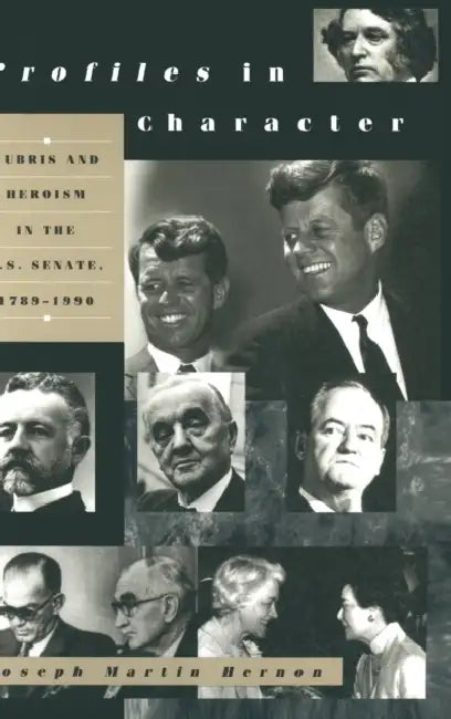 Profiles in Character: Hubris and Heroism in the U.S. Senate, 1789-1990 by Joseph Martin Hernon