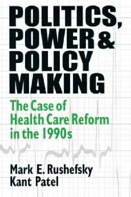 Politics, Power and Policy Making: Case of Health Care Reform in the 1990s by Mark E. Rushefsky