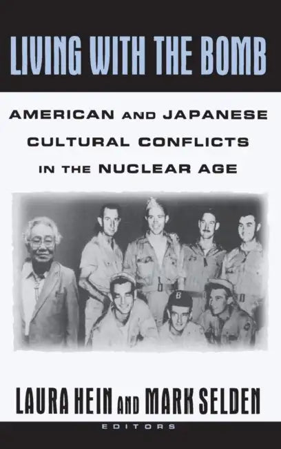 Living with the Bomb: American and Japanese Cultural Conflicts in the Nuclear Age: American and Japanese Cultural Conflicts in the Nuclear Age by Laura E. Hein, Mark Selden