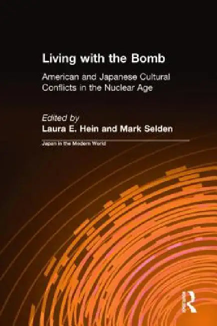 Living with the Bomb: American and Japanese Cultural Conflicts in the Nuclear Age: American and Japanese Cultural Conflicts in the Nuclear Age by Laura E. Hein