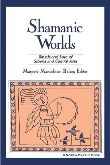 Shamanic Worlds: Rituals and Lore of Siberia and Central Asia by Marjorie Mandelstam Balzer