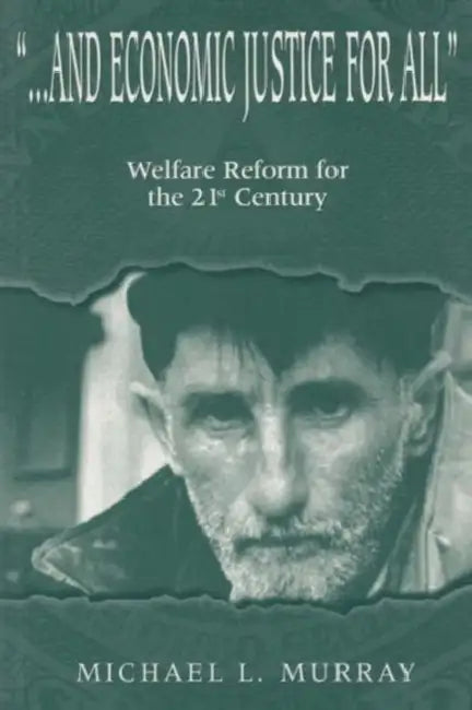 ...and Economic Justice for All: Welfare Reform for the 21st Century by Michael L. Murray