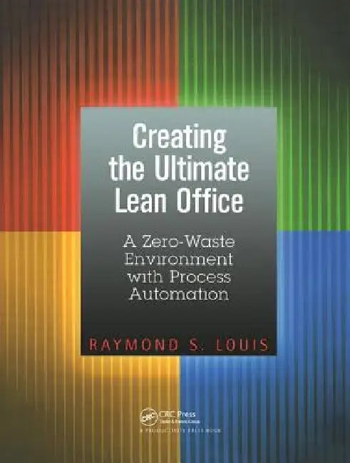 Creating the Ultimate Lean Office: A Zero-Waste Environment with Process Automation by Raymond S. Louis