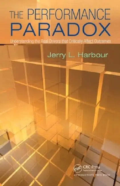 The Performance Paradox: Understanding the Real Drivers That Critically Affect Outcomes by Jerry L. Harbour