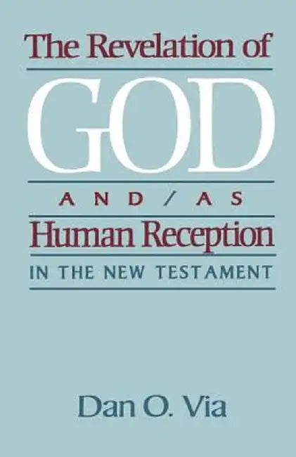 The Revelation of God And/As Human Reception in the New Testament by Dan O. Via
