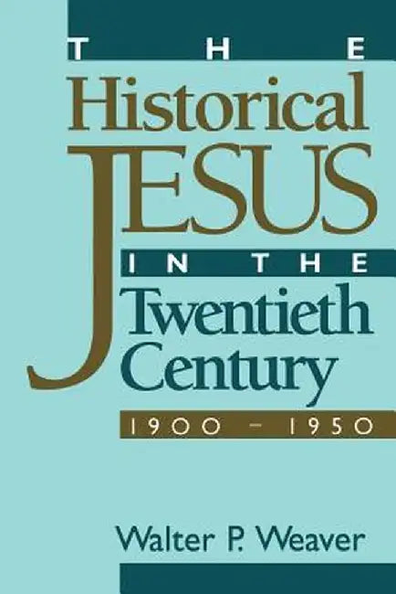 The Historical Jesus in the Twentieth Century: 1900-1950 by Walter P. Weaver