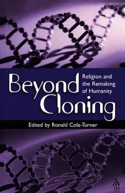 Beyond Cloning: Religion and the Remaking of Humanity by Ronald Cole-Turner