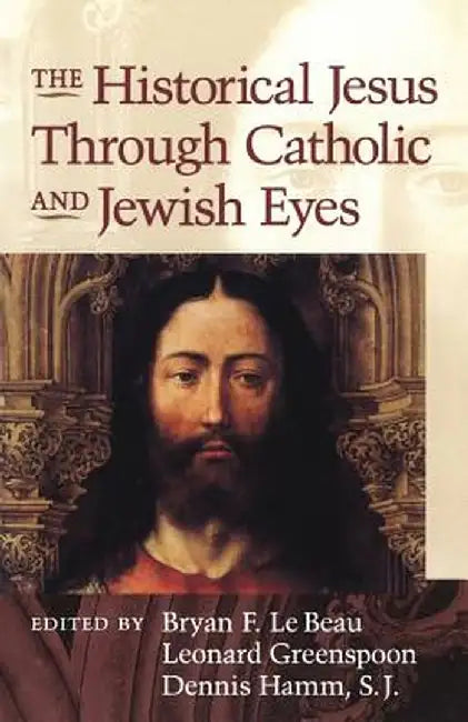 Historical Jesus Through Catholic and Jewish Eyes by Bryan F. Le Beau