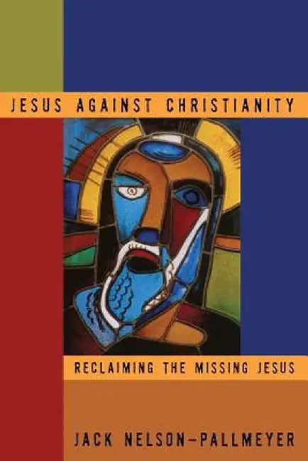 Jesus Against Christianity by Jack Nelson-Pallmeyer