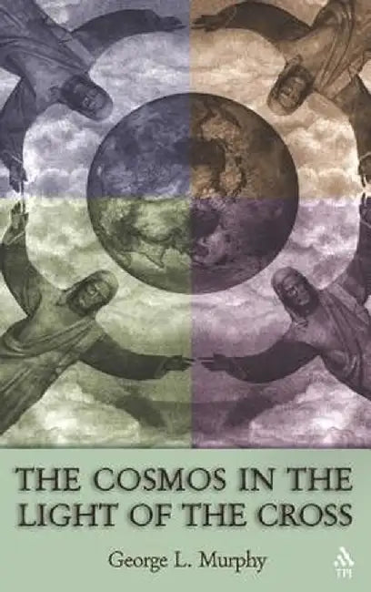 Cosmos in the Light of the Cross by George L. Murphy