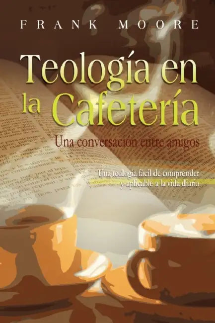 TEOLOGIA EN LA CAFETERIA (Spanish: Coffee Shop Theology) by Frank Moore