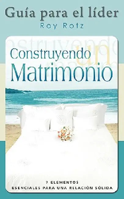 CONSTRUYENDO UN MATRIMONIO-GUIA PARA EL LIDER (Spanish: Leader's Guide) by Roy Rotz