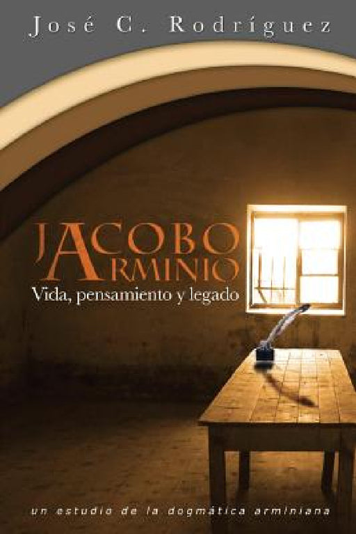 Vida, Pensamiento y Legado de Jacobo Arminio by Jose C. Rodriguez