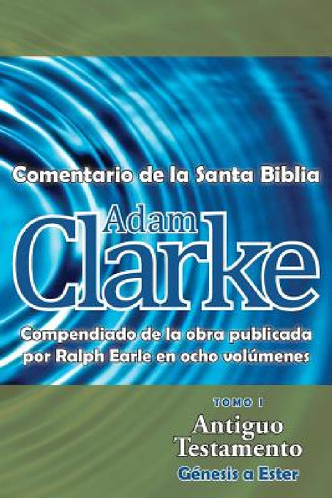 Adam Clarke, Comentario de La Santa Biblia, Tomo 1 by Adam Clarke
