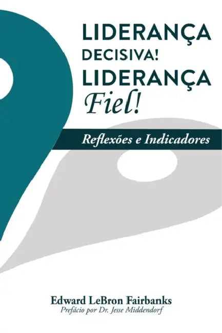 Liderança Decisiva! Liderança Fiel!: Reflexões e Indicadores by E. Lebron Fairbanks