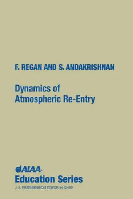 Dynamics of Atmospheric Re-Entry by Frank J. Regan, Satya M. Anandakrishnan, Naval Su F. Regan and S. Anandakrishnan