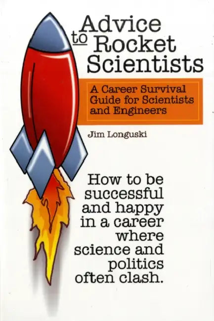 Advice to Rocket Scientists: A Career Survival Guide for Scientists and Engineers by Jim Longuski, Purdue University J. Longuski