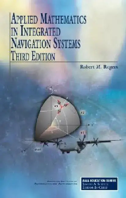 Applied Mathematics in Integrated Navigation Systems by Robert M. Rogers