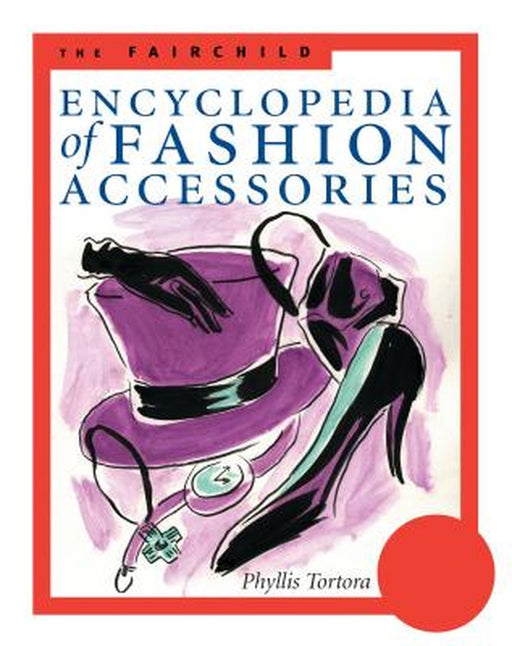 The Fairchild Encyclopedia of Fashion Accessories by Phyllis G. Tortora
