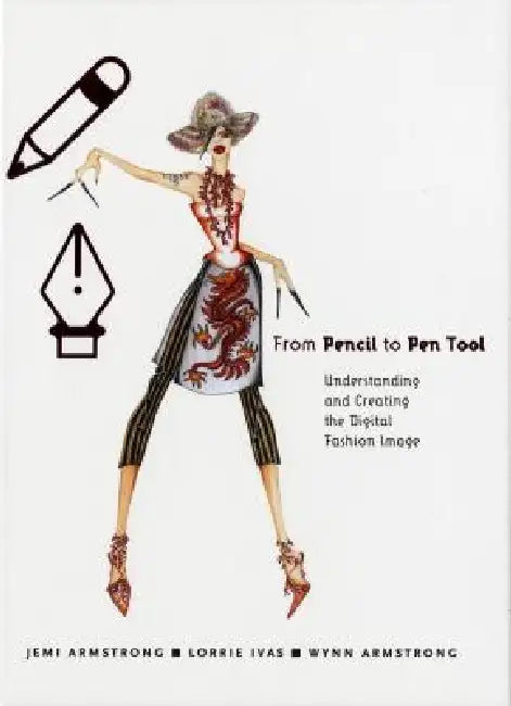From Pencil to Pen Tool: Understanding and Creating the Digital Fashion Image [With CDROM] by Wynn Armstrong, Jemi Armstrong, Lorrie Ivas