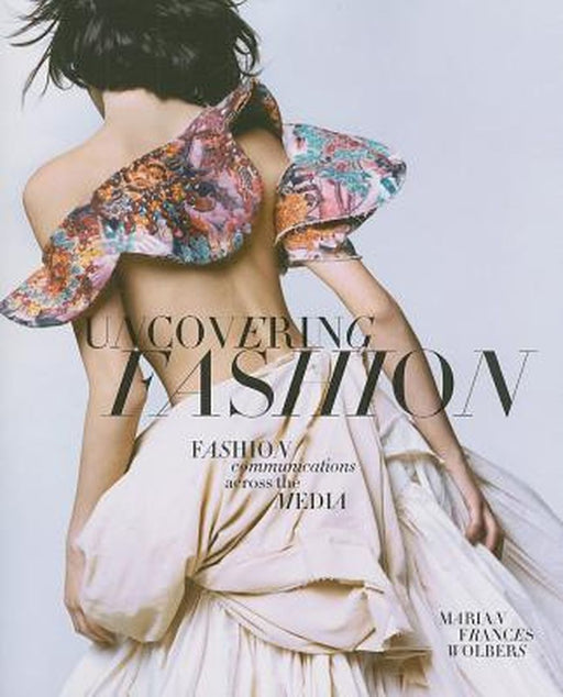Uncovering Fashion: Fashion Communications Across the Media by Marian Frances Wolbers