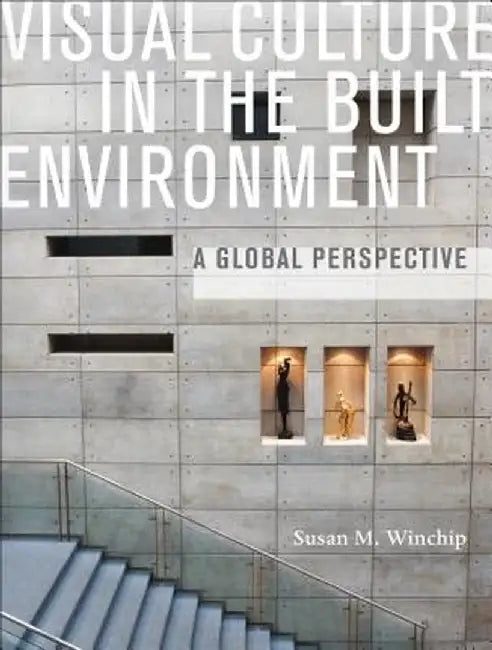 Visual Culture in the Built Environment: A Global Perspective by Susan Winchip