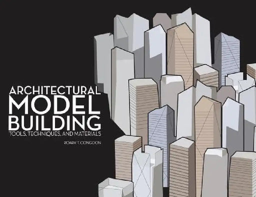 Architectural Model Building: Tools, Techniques, and Materials by Roark T. Congdon
