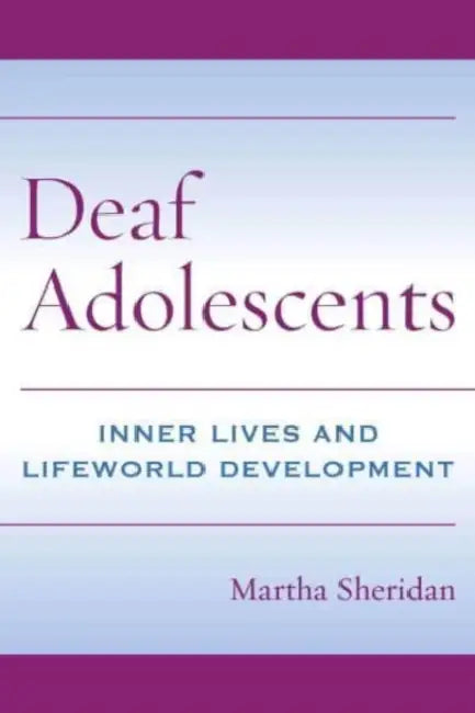 Deaf Adolescents: Inner Lives and Lifeworld Development by Martha Sheridan