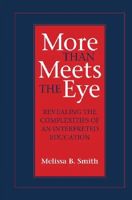 More Than Meets the Eye: Revealing the Complexities of an Interpreted Education Volume 10 by Melissa B. Smith