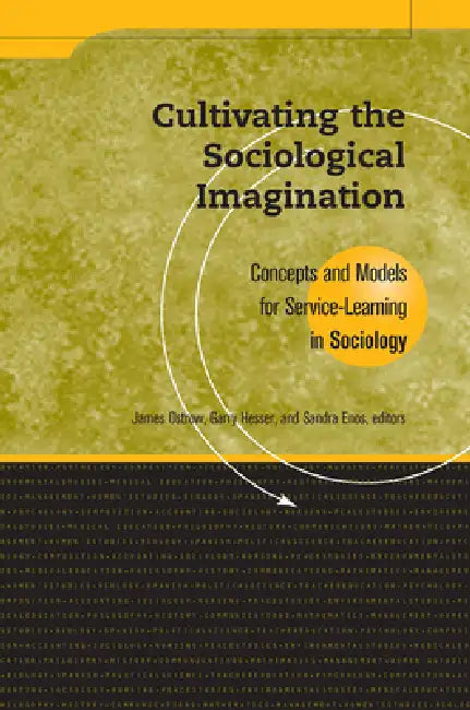 Cultivating the Sociological Imagination: Concepts and Models for Service Learning in Sociology by James Ostrow, Sandra Enos, Garry Hesser