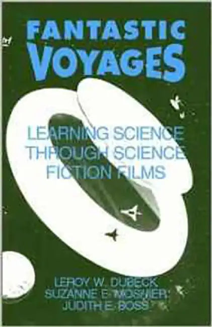 Fantastic Voyages: Learning Science Through Science Fiction Films by Leroy W. Dubeck