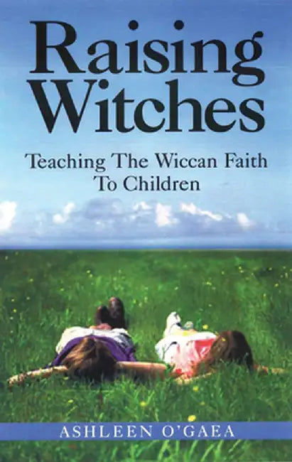 Raising Witches: Teaching the Wiccan Faith to Children by Ashleen O'Gaea