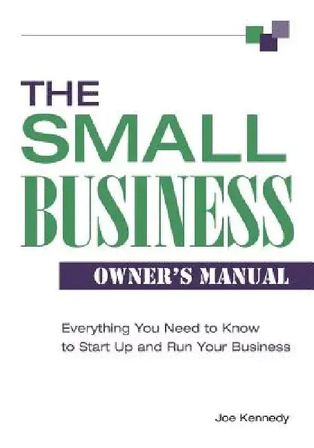 The Small Business Owner's Manual: Everything You Need to Know to Start Up and Run Your Business by Joe Kennedy