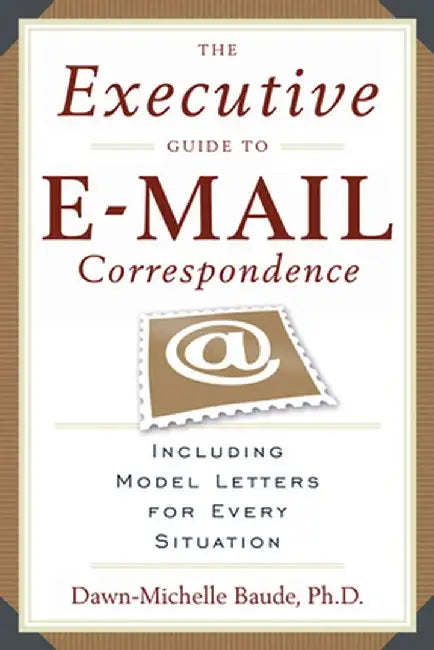 The Executive Guide to E-mail Correspondence: Including Model Letters for Every Situation by Dawn Michelle Baude
