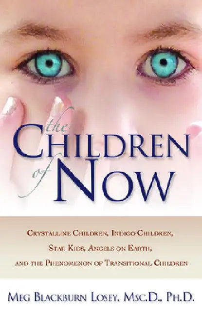 The Children of Now: Crystalline Children, Indigo Children, Star Kids, Angels on Earth, and the Phenomenon of Transitional Children by Meg Blackburn Losey