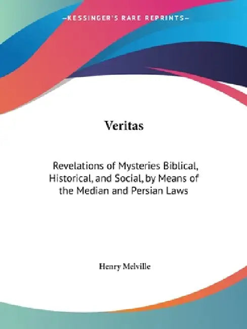 Veritas: Revelations of Mysteries Biblical, Historical, and Social, by Means of the Median and Persian Laws by Henry Melville