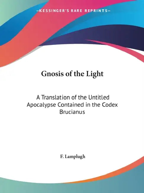 Gnosis of the Light: A Translation of the Untitled Apocalypse Contained in the Codex Brucianus by F. Lamplugh