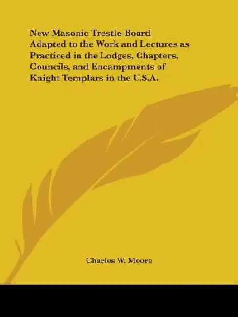 New Masonic Trestle-Board Adapted to the Work and Lectures as Practiced in the Lodges, Chapters, Councils, and Encampments of Knight Templars in the U by Charles W. Moore