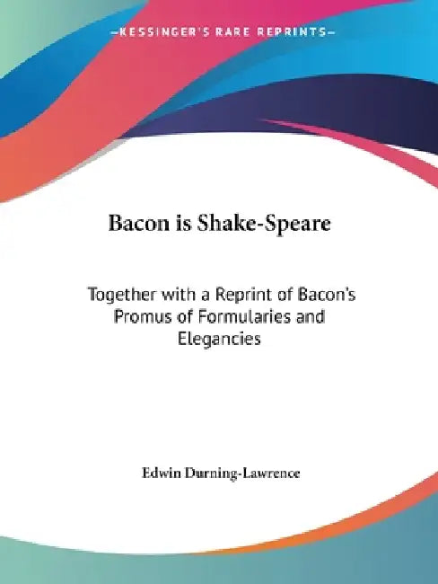 Bacon is Shake-Speare: Together with a Reprint of Bacon's Promus of Formularies and Elegancies by Edwin Durning-Lawrence