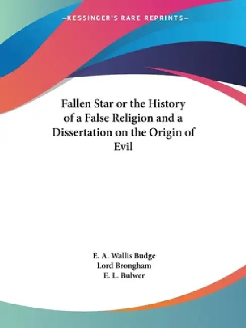 Fallen Star or the History of a False Religion and a Dissertation on the Origin of Evil by E. a. Wallis Budge, Lord Brongham, E. L. Bulwer