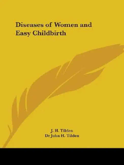Diseases of Women and Easy Childbirth by J. H. Tilden, John H. Tilden