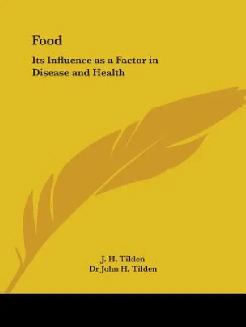 Food: Its Influence as a Factor in Disease and Health by J. H. Tilden, John H. Tilden