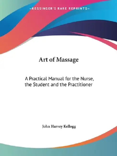 Art of Massage: A Practical Manual for the Nurse, the Student and the Practitioner by John Harvey Kellogg